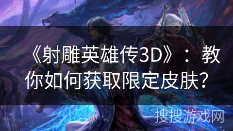 《射雕英雄传3D》：教你如何获取限定皮肤？