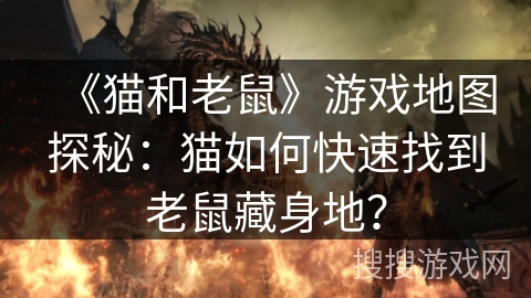 《猫和老鼠》游戏地图探秘：猫如何快速找到老鼠藏身地？