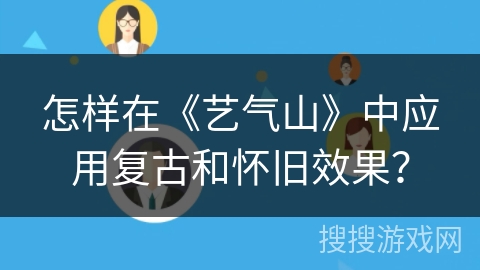 怎样在《艺气山》中应用复古和怀旧效果? 怎样在《艺气山》中应用复古和怀旧效果?