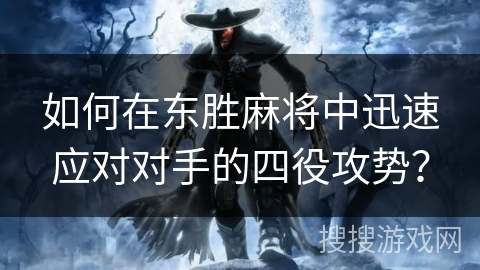 如何在东胜麻将中迅速应对对手的四役攻势? 如何在东胜麻将中迅速应对对手的四役攻势?