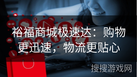 裕福商城极速达：购物更迅速，物流更贴心