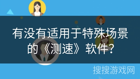 有没有适用于特殊场景的《测速》软件? 有没有适用于特殊场景的《测速》软件?