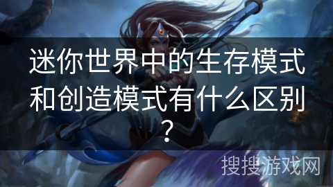 迷你世界中的生存模式和创造模式有什么区别? 迷你世界中的生存模式和创造模式有什么区别?