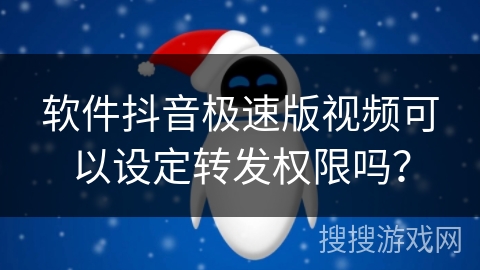 软件抖音极速版视频可以设定转发权限吗？