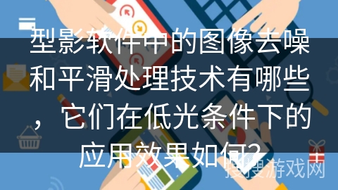 型影软件中的图像去噪和平滑处理技术有哪些，它们在低光条件下的应用效果如何？