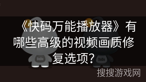 《快码万能播放器》有哪些高级的视频画质修复选项？