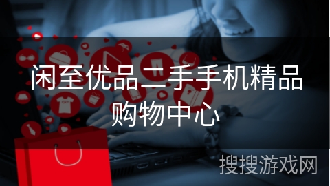 闲至优品二手手机精品购物中心