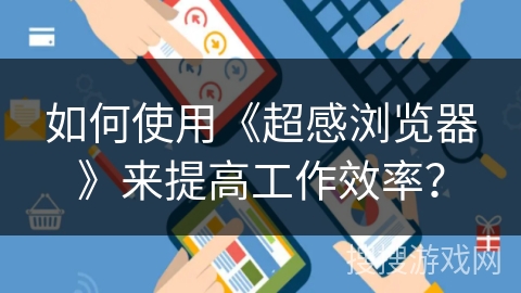 如何使用《超感浏览器》来提高工作效率? 如何使用《超感浏览器》来提高工作效率?
