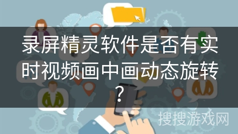 录屏精灵软件是否有实时视频画中画动态旋转？