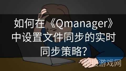 如何在《Qmanager》中设置文件同步的实时同步策略？