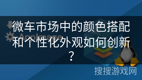 微车市场中的颜色搭配和个性化外观如何创新? 微车市场中的颜色搭配和个性化外观如何创新?