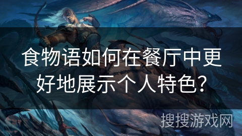 食物语如何在餐厅中更好地展示个人特色? 食物语如何在餐厅中更好地展示个人特色?
