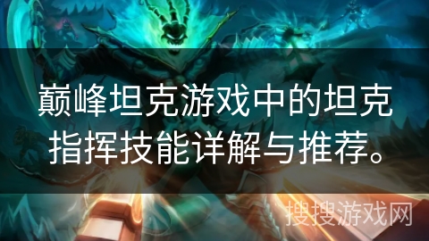 巅峰坦克游戏中的坦克指挥技能详解与推荐。 巅峰坦克游戏中的坦克指挥技能详解与推荐。