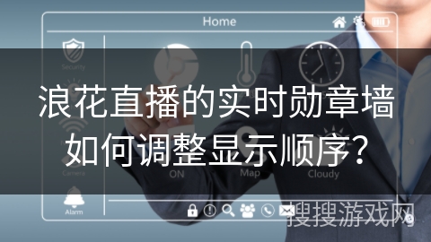 浪花直播的实时勋章墙如何调整显示顺序？