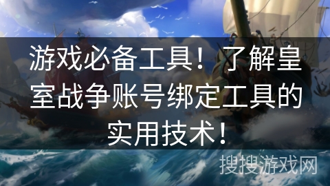 游戏必备工具！了解皇室战争账号绑定工具的实用技术！