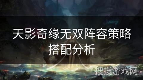 天影奇缘无双阵容策略搭配分析