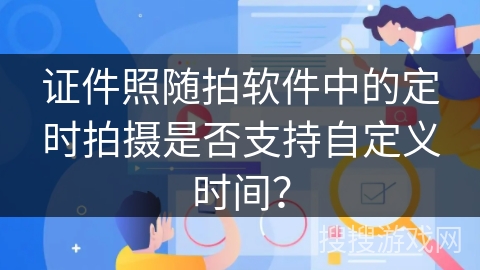 证件照随拍软件中的定时拍摄是否支持自定义时间？