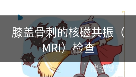 膝盖骨刺的核磁共振（MRI）检查