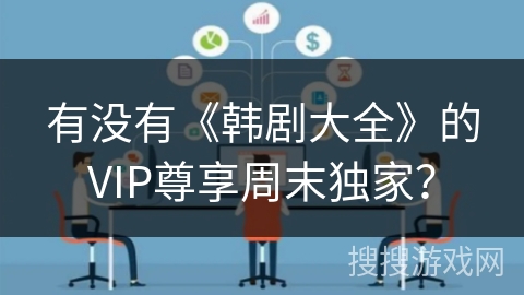 有没有《韩剧大全》的VIP尊享周末独家？