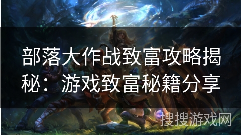 部落大作战致富攻略揭秘:游戏致富秘籍分享 部落大作战致富攻略揭秘:游戏致富秘籍分享