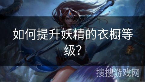 如何提升妖精的衣橱等级？