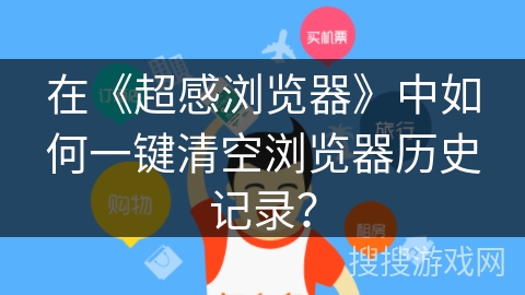 在《超感浏览器》中如何一键清空浏览器历史记录? 在《超感浏览器》中如何一键清空浏览器历史记录?