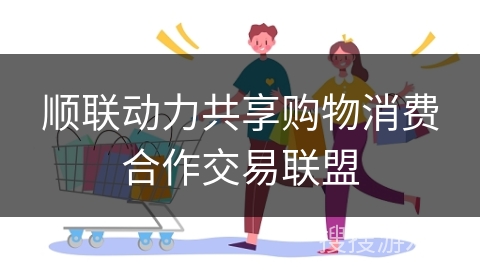 顺联动力共享购物消费合作交易联盟