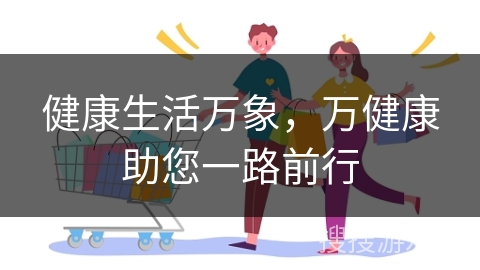 健康生活万象，万健康助您一路前行