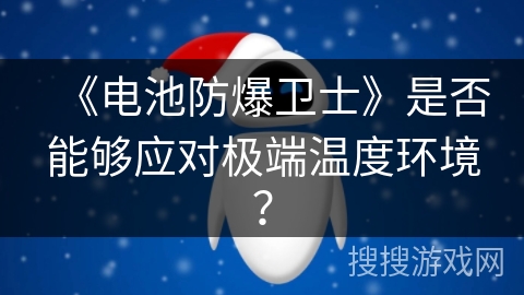 《电池防爆卫士》是否能够应对极端温度环境？