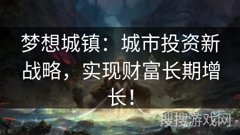 梦想城镇：城市投资新战略，实现财富长期增长！