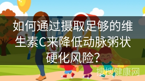 如何通过摄取足够的维生素C来降低动脉粥状硬化风险？