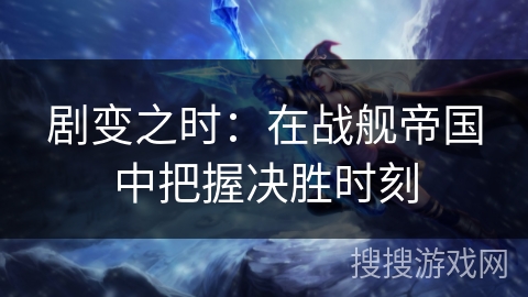 剧变之时：在战舰帝国中把握决胜时刻