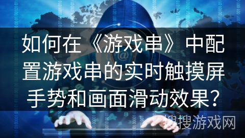 如何在《游戏串》中配置游戏串的实时触摸屏手势和画面滑动效果？