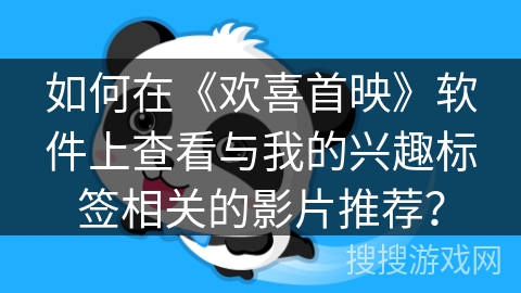 如何在《欢喜首映》软件上查看与我的兴趣标签相关的影片推荐? 如何在《欢喜首映》软件上查看与我的兴趣标签相关的影片推荐?