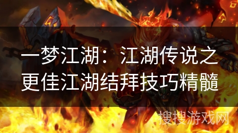 一梦江湖:江湖传说之更佳江湖结拜技巧精髓 一梦江湖:江湖传说之更佳江湖结拜技巧精髓