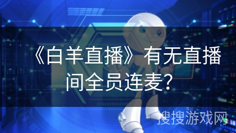 《白羊直播》有无直播间全员连麦? 《白羊直播》有无直播间全员连麦?
