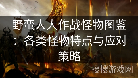 野蛮人大作战怪物图鉴:各类怪物特点与应对策略 野蛮人大作战怪物图鉴:各类怪物特点与应对策略