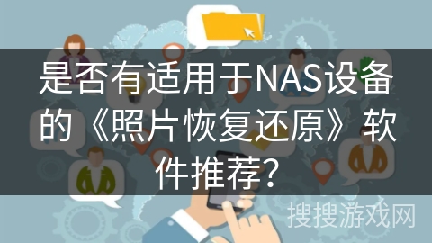 是否有适用于NAS设备的《照片恢复还原》软件推荐? 是否有适用于NAS设备的《照片恢复还原》软件推荐?