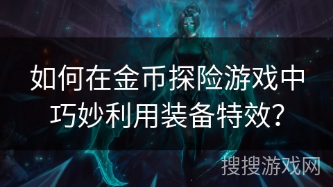 如何在金币探险游戏中巧妙利用装备特效？