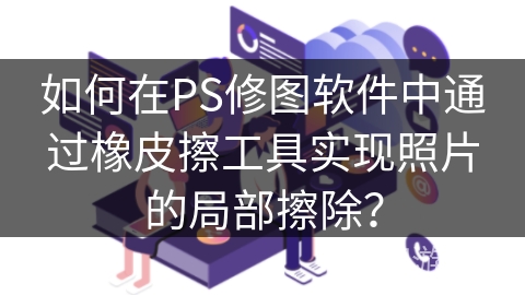 如何在PS修图软件中通过橡皮擦工具实现照片的局部擦除？