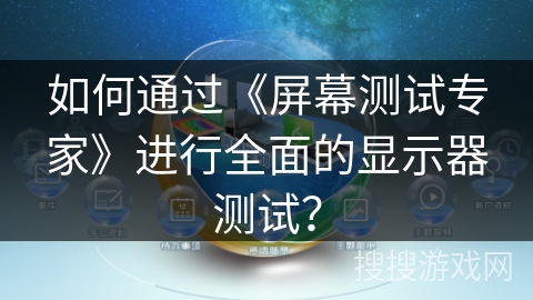 如何通过《屏幕测试专家》进行全面的显示器测试? 如何通过《屏幕测试专家》进行全面的显示器测试?