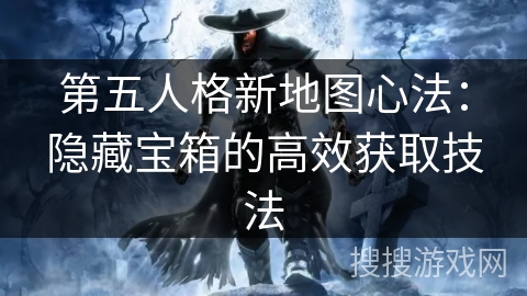 第五人格新地图心法:隐藏宝箱的高效获取技法 第五人格新地图心法:隐藏宝箱的高效获取技法