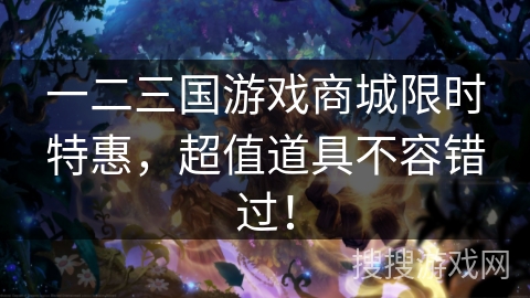 一二三国游戏商城限时特惠，超值道具不容错过！