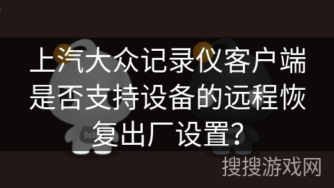 上汽大众记录仪客户端是否支持设备的远程恢复出厂设置？