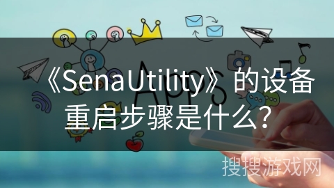 《SenaUtility》的设备重启步骤是什么？