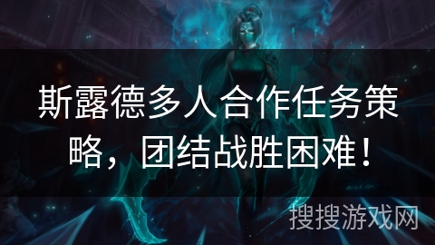 斯露德多人合作任务策略，团结战胜困难！