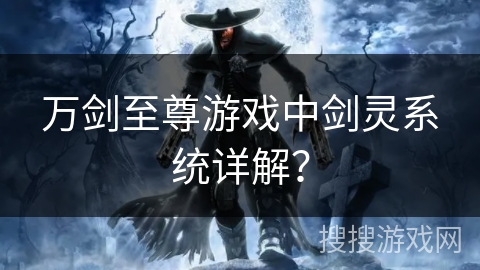 万剑至尊游戏中剑灵系统详解？