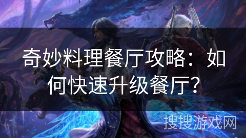 奇妙料理餐厅攻略：如何快速升级餐厅？