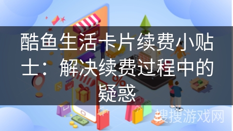 酷鱼生活卡片续费小贴士：解决续费过程中的疑惑