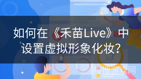 如何在《禾苗Live》中设置虚拟形象化妆？